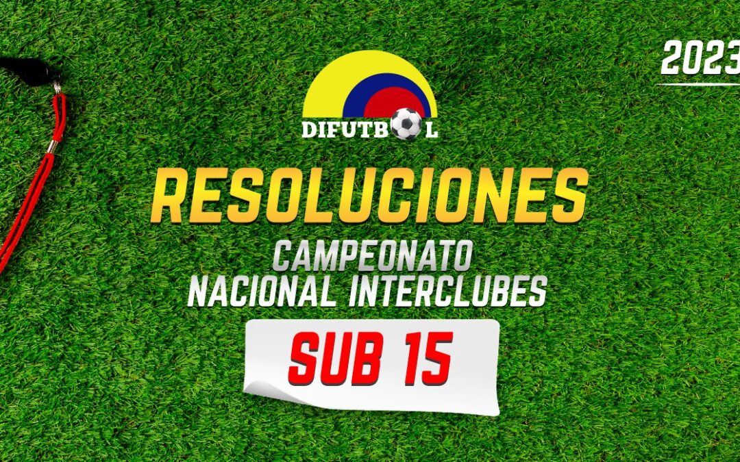 CAMPEONATO NACIONAL DE CLUBES CATEGORIA SUB 15 R E S O L U C I O N # 080 Agosto 9 de 2024